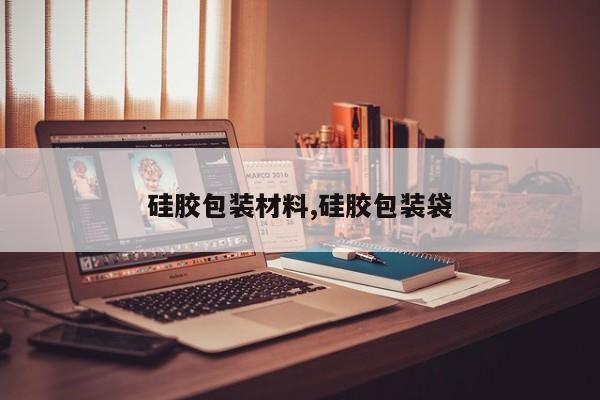 硅胶包装材料,硅胶包装袋