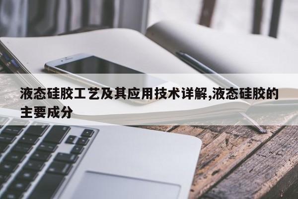 液态硅胶工艺及其应用技术详解,液态硅胶的主要成分