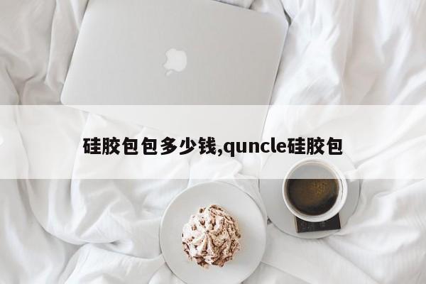 硅胶包包多少钱,quncle硅胶包