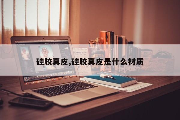 硅胶真皮,硅胶真皮是什么材质