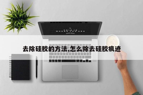 去除硅胶的方法,怎么除去硅胶痕迹