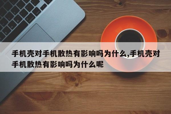手机壳对手机散热有影响吗为什么,手机壳对手机散热有影响吗为什么呢