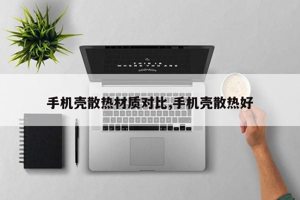 手机壳散热材质对比,手机壳散热好