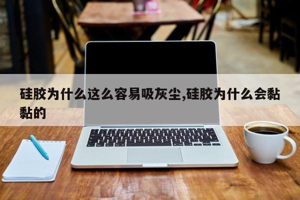 硅胶为什么这么容易吸灰尘,硅胶为什么会黏黏的