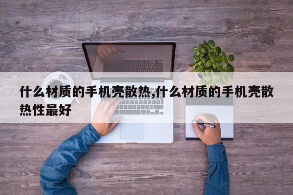 什么材质的手机壳散热,什么材质的手机壳散热性最好