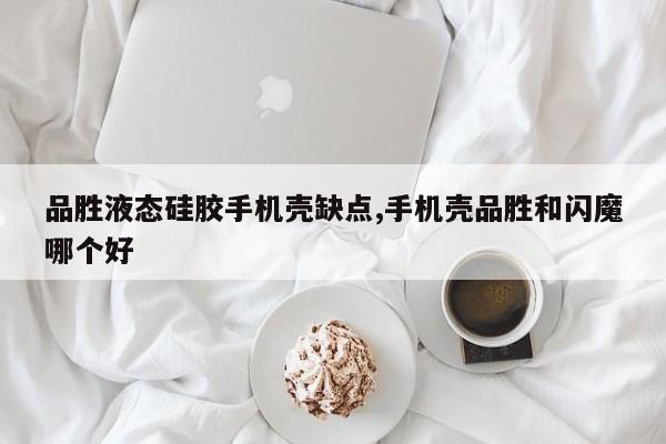 品胜液态硅胶手机壳缺点,手机壳品胜和闪魔哪个好