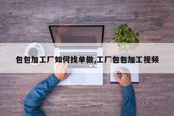 包包加工厂如何找单做,工厂包包加工视频